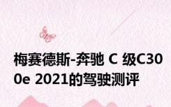 梅赛德斯-奔驰 C 级C300e 2021的驾驶测评