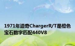 1971年道奇ChargerR/T是橙色宝石数字匹配440V8