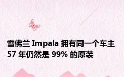 雪佛兰 Impala 拥有同一个车主 57 年仍然是 99% 的原装