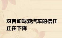 对自动驾驶汽车的信任正在下降