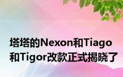 塔塔的Nexon和Tiago和Tigor改款正式揭晓了
