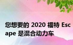 您想要的 2020 福特 Escape 是混合动力车