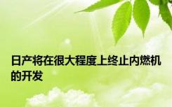 日产将在很大程度上终止内燃机的开发