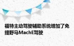 福特主动驾驶辅助系统增加了免提野马MachE驾驶