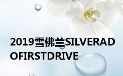 2019雪佛兰SILVERADOFIRSTDRIVE