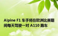 Alpine F1 车手将在欧洲比赛期间每天驾驶一对 A110 跑车