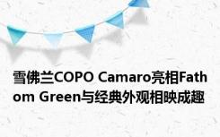 雪佛兰COPO Camaro亮相Fathom Green与经典外观相映成趣