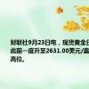 财联社9月23日电，现货黄金日内转跌，此前一度升至2631.00美元/盎司的历史高位。