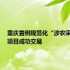 重庆首例规范化“涉农采摘权”项目成功交易