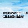 最高奖励500万元！上海设立千亿基金鼓励创业创新