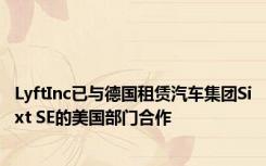 LyftInc已与德国租赁汽车集团Sixt SE的美国部门合作