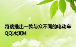 奇瑞推出一款与众不同的电动车QQ冰淇淋