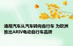 通用汽车从汽车转向自行车 为欧洲推出ARIV电动自行车品牌