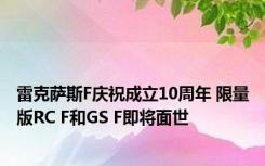 雷克萨斯F庆祝成立10周年 限量版RC F和GS F即将面世
