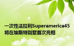 一次性法拉利Superamerica45将在埃斯特别墅首次亮相