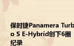 保时捷Panamera Turbo S E-Hybrid创下6圈纪录