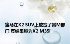 宝马在X2 SUV上放宽了其M部门 其结果称为X2 M35i