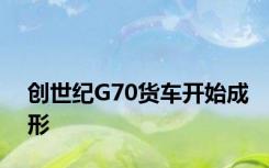 创世纪G70货车开始成形