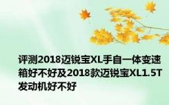 评测2018迈锐宝XL手自一体变速箱好不好及2018款迈锐宝XL1.5T发动机好不好