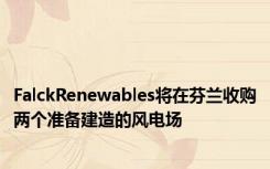 FalckRenewables将在芬兰收购两个准备建造的风电场