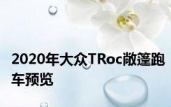 2020年大众TRoc敞篷跑车预览