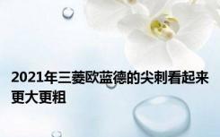 2021年三菱欧蓝德的尖刺看起来更大更粗