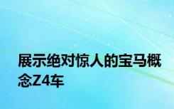 展示绝对惊人的宝马概念Z4车