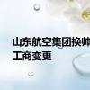 山东航空集团换帅完成工商变更