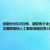 财联社9月25日电，微软将于未来三年内在墨西哥向人工智能领域投资13亿美元。