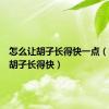 怎么让胡子长得快一点（怎么让胡子长得快）