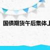 国债期货午后集体上涨