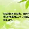 财联社9月25日电，澳大利亚8月加权CPI年率为2.7%，预期2.7%，前值3.50%。