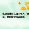 比亚迪计划在日本导入「唐」车型汉、秦后续登陆该市场