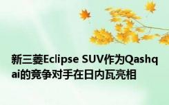 新三菱Eclipse SUV作为Qashqai的竞争对手在日内瓦亮相