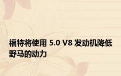 福特将使用 5.0 V8 发动机降低野马的动力