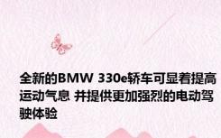 全新的BMW 330e轿车可显着提高运动气息 并提供更加强烈的电动驾驶体验