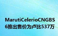 MarutiCelerioCNGBS6推出售价为卢比537万