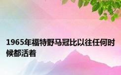 1965年福特野马冠比以往任何时候都活着