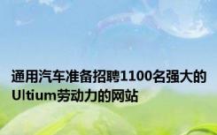 通用汽车准备招聘1100名强大的Ultium劳动力的网站