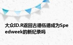 大众ID.R返回古德伍德成为Speedweek的新纪录吗