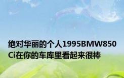 绝对华丽的个人1995BMW850Ci在你的车库里看起来很棒