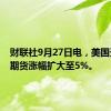 财联社9月27日电，美国天然气期货涨幅扩大至5%。