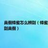 真假蜂蜜怎么辨别（蜂蜜怎么鉴别真假）