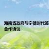 海南省政府与宁德时代签订战略合作协议