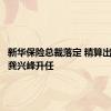 新华保险总裁落定 精算出身副总龚兴峰升任