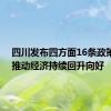 四川发布四方面16条政策措施 推动经济持续回升向好
