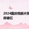 2024国庆档新片预售票房破亿