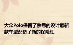 大众Polo保留了熟悉的设计最新款车型配备了新的保险杠