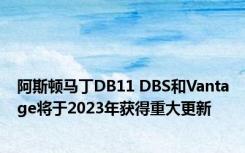 阿斯顿马丁DB11 DBS和Vantage将于2023年获得重大更新
