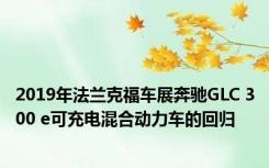 2019年法兰克福车展奔驰GLC 300 e可充电混合动力车的回归